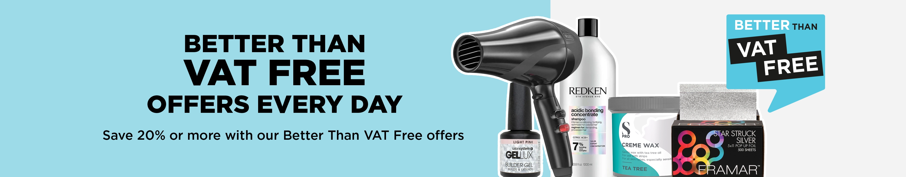 Save when you need to with our Better Than VAT Free Offers.