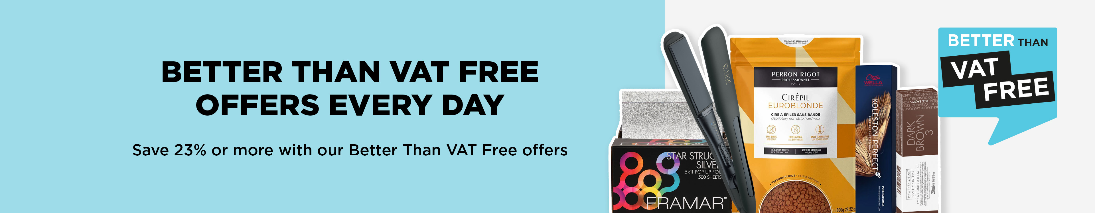 Save when you need to with our Better Than VAT Free hair and beauty offers.