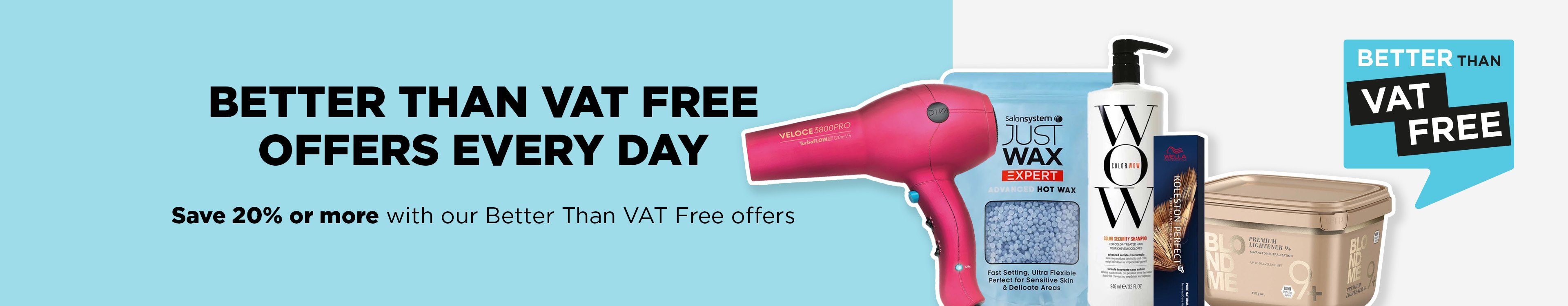 Save when you need to with our Better Than VAT Free hair and beauty offers.