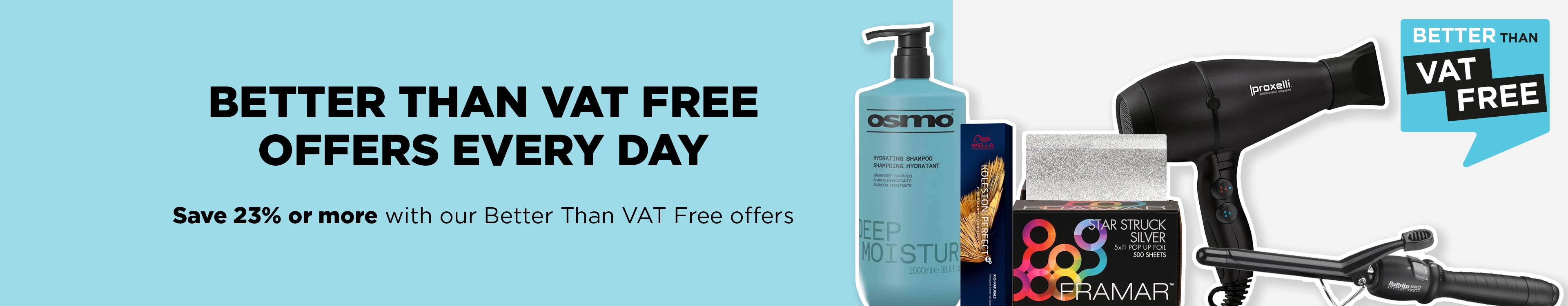 Save when you need to with our Better Than VAT Free hair and beauty offers.