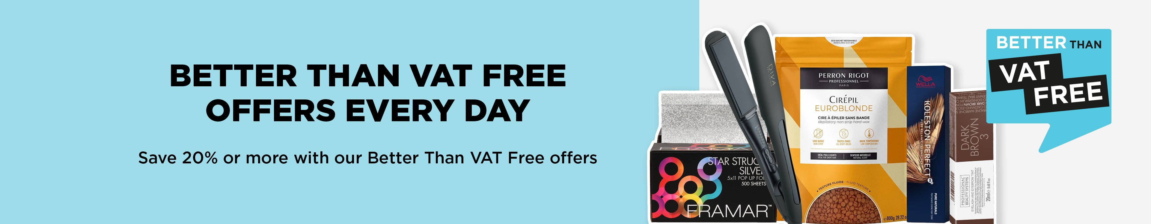 Save when you need to with our Better Than VAT Free hair and beauty offers.
